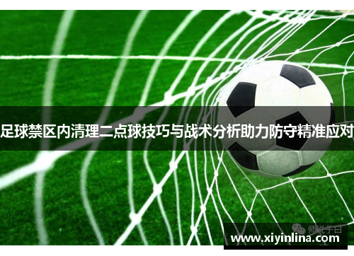 足球禁区内清理二点球技巧与战术分析助力防守精准应对
