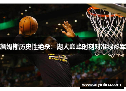 詹姆斯历史性绝杀：湖人巅峰时刻对准绿衫军
