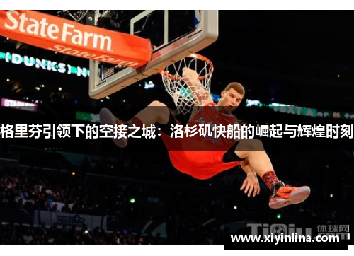 格里芬引领下的空接之城：洛杉矶快船的崛起与辉煌时刻