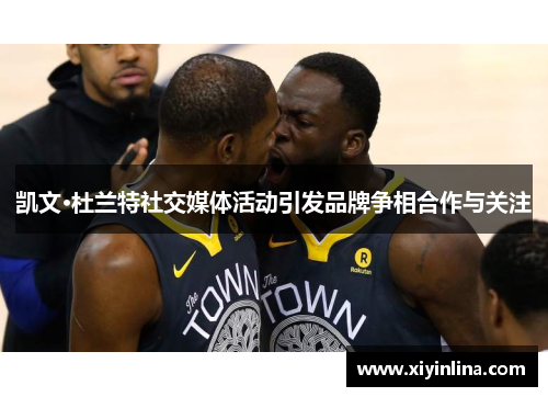 凯文·杜兰特社交媒体活动引发品牌争相合作与关注