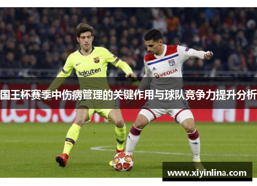 国王杯赛季中伤病管理的关键作用与球队竞争力提升分析