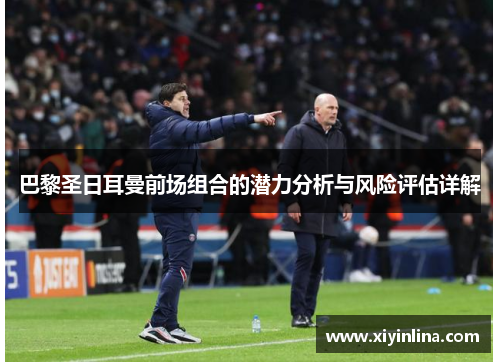 巴黎圣日耳曼前场组合的潜力分析与风险评估详解