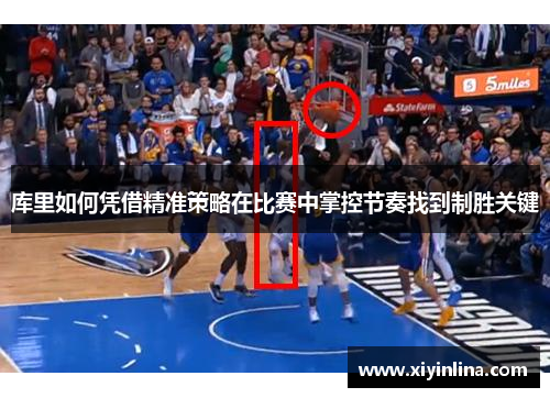库里如何凭借精准策略在比赛中掌控节奏找到制胜关键