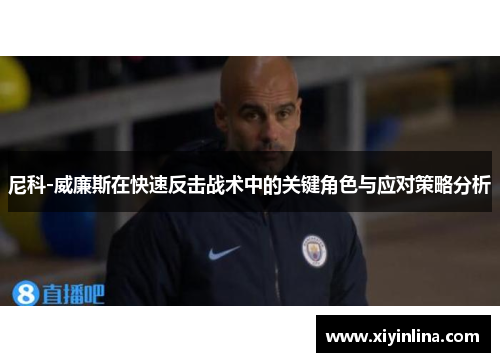 尼科-威廉斯在快速反击战术中的关键角色与应对策略分析