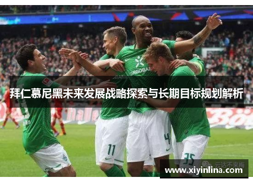 拜仁慕尼黑未来发展战略探索与长期目标规划解析