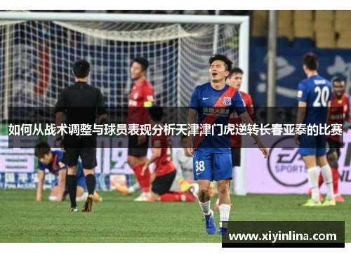 如何从战术调整与球员表现分析天津津门虎逆转长春亚泰的比赛