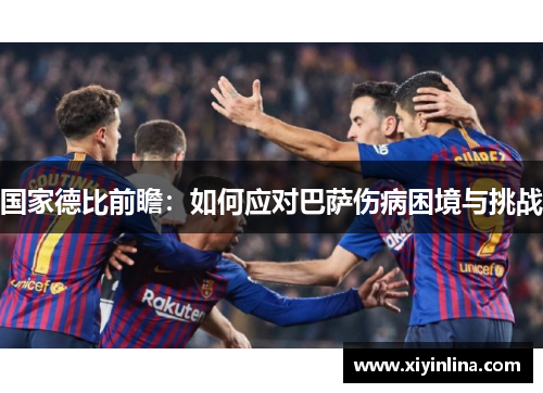 国家德比前瞻：如何应对巴萨伤病困境与挑战