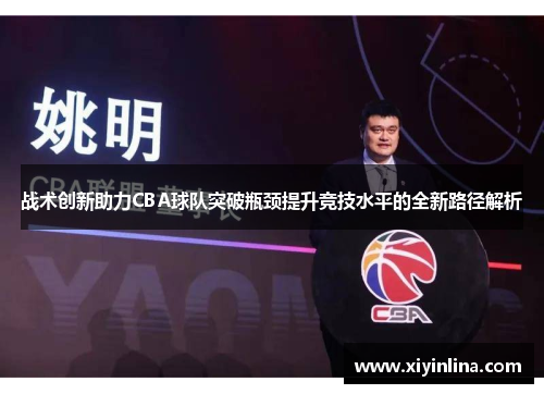 战术创新助力CBA球队突破瓶颈提升竞技水平的全新路径解析