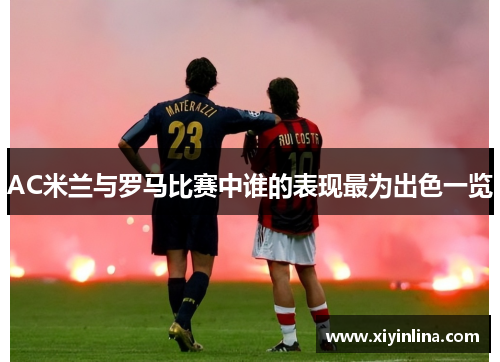 AC米兰与罗马比赛中谁的表现最为出色一览