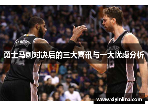 勇士马刺对决后的三大喜讯与一大忧虑分析