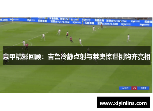 意甲精彩回顾：吉鲁冷静点射与莱奥惊世倒钩齐亮相