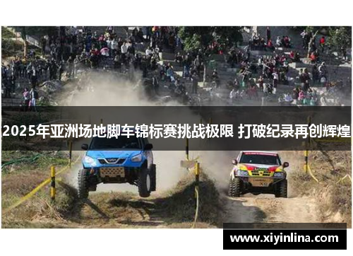 2025年亚洲场地脚车锦标赛挑战极限 打破纪录再创辉煌