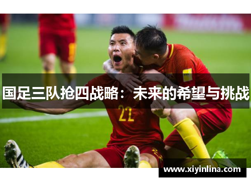 国足三队抢四战略：未来的希望与挑战