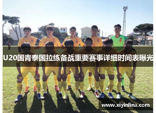 U20国青泰国拉练备战重要赛事详细时间表曝光