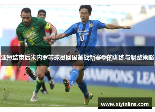 亚冠结束后米内罗等球员回国备战新赛季的训练与调整策略