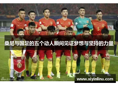 桑尼与国足的五个动人瞬间见证梦想与坚持的力量