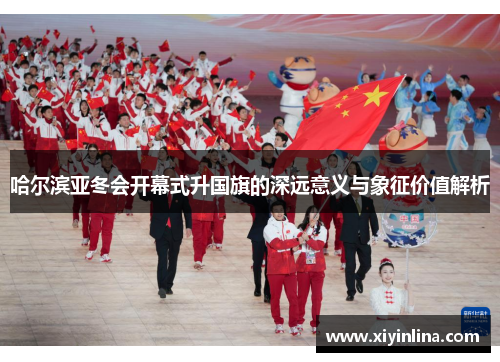 哈尔滨亚冬会开幕式升国旗的深远意义与象征价值解析