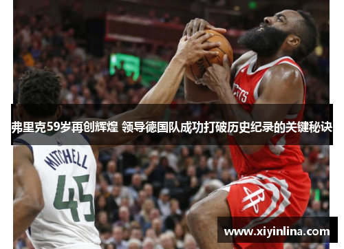 弗里克59岁再创辉煌 领导德国队成功打破历史纪录的关键秘诀