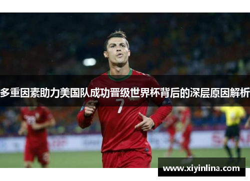 多重因素助力美国队成功晋级世界杯背后的深层原因解析 多重因素助力美国队成功晋级世界杯背后的深层原因解析